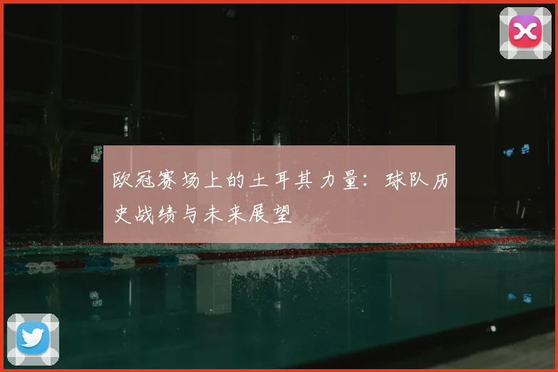 欧冠赛场上的土耳其力量：球队历史战绩与未来展望