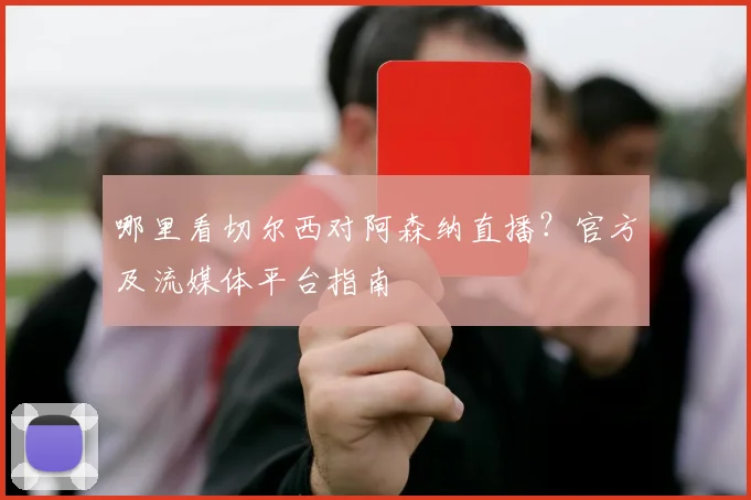 哪里看切尔西对阿森纳直播？官方及流媒体平台指南