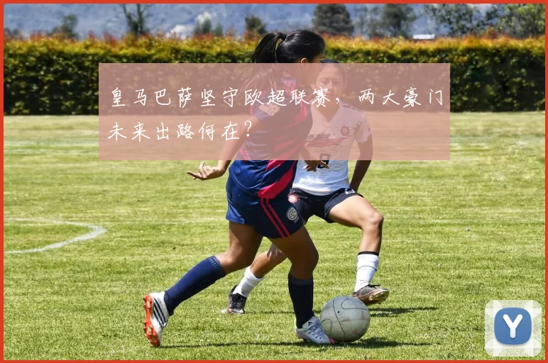 皇马巴萨坚守欧超联赛，两大豪门未来出路何在？