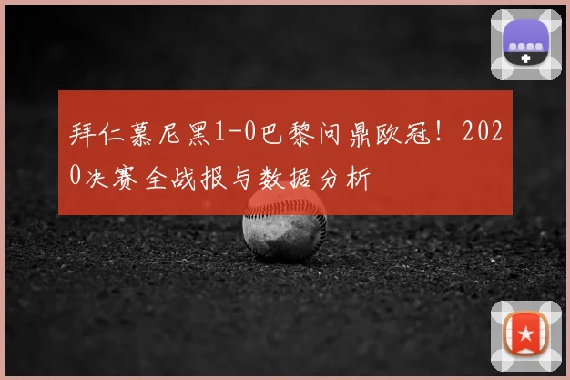 拜仁慕尼黑1-0巴黎问鼎欧冠!2020决赛全战报与数据分析