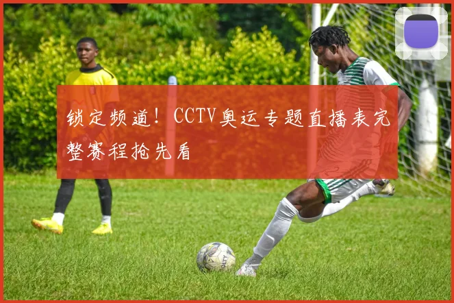 锁定频道！CCTV奥运专题直播表完整赛程抢先看