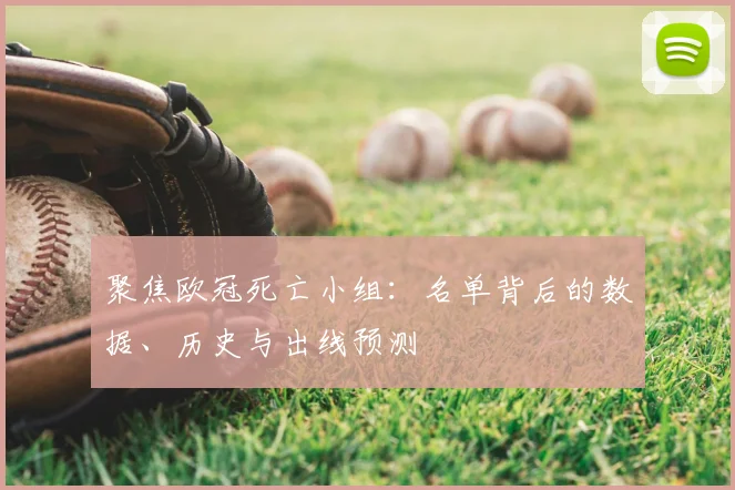 聚焦欧冠死亡小组:名单背后的数据、历史与出线预测
