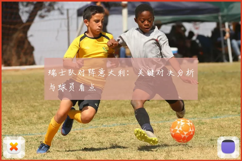 瑞士队对阵意大利：关键对决分析与球员看点