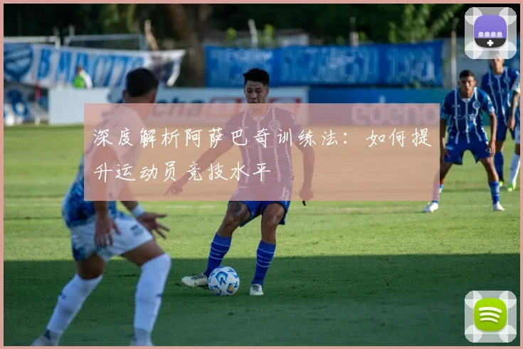 深度解析阿萨巴奇训练法：如何提升运动员竞技水平