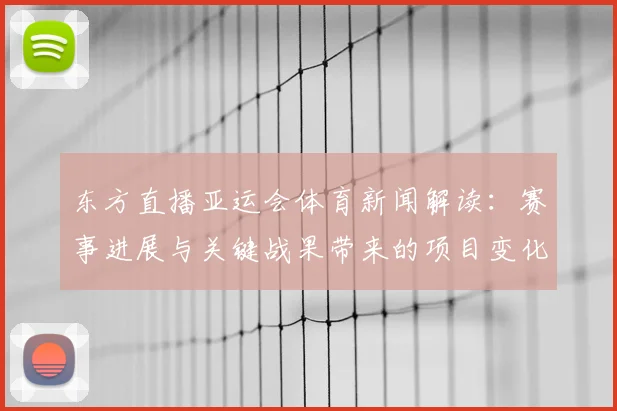 东方直播亚运会体育新闻解读：赛事进展与关键战果带来的项目变化