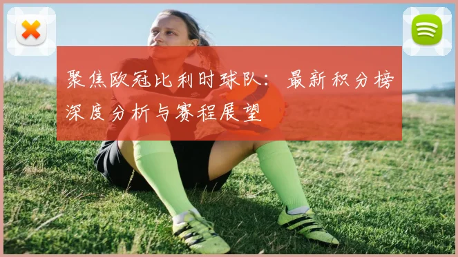 聚焦欧冠比利时球队：最新积分榜深度分析与赛程展望