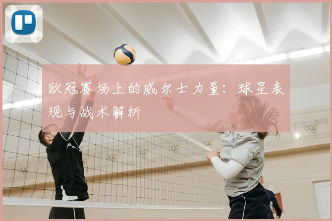 欧冠赛场上的威尔士力量：球星表现与战术解析