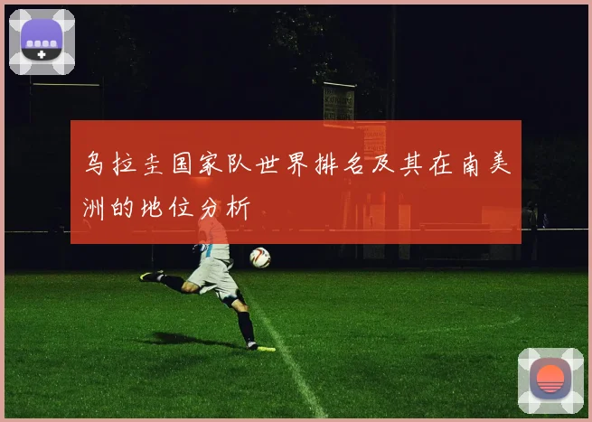 乌拉圭国家队世界排名及其在南美洲的地位分析