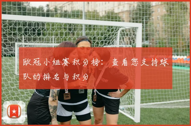 欧冠小组赛积分榜：查看您支持球队的排名与积分