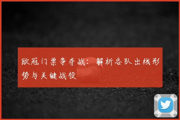 欧冠门票争夺战：解析各队出线形势与关键战役