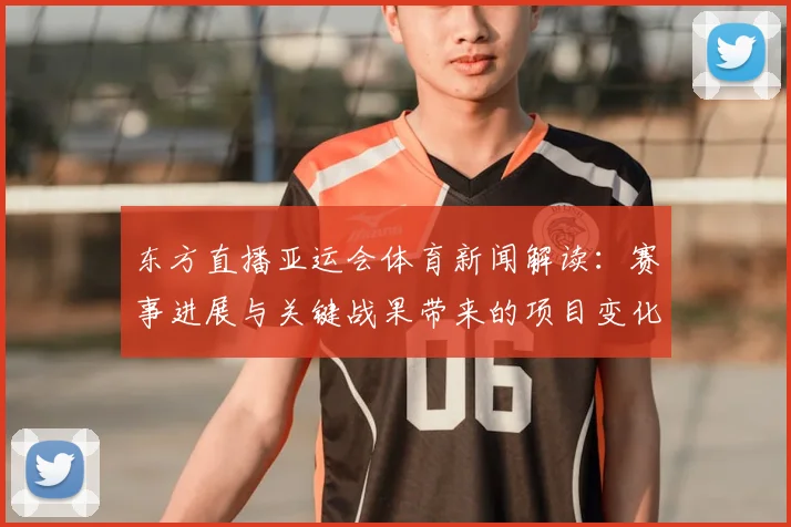 东方直播亚运会体育新闻解读：赛事进展与关键战果带来的项目变化