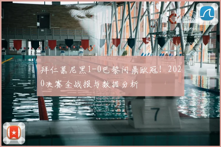 拜仁慕尼黑1-0巴黎问鼎欧冠!2020决赛全战报与数据分析