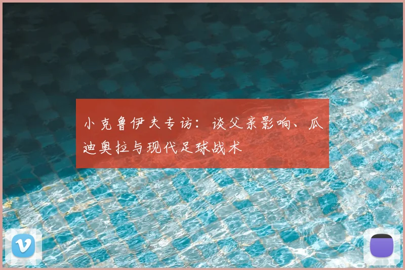 小克鲁伊夫专访：谈父亲影响、瓜迪奥拉与现代足球战术