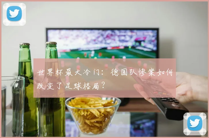 世界杯最大冷门：德国队惨案如何改变了足球格局？