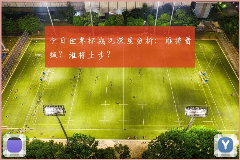 今日世界杯战况深度分析：谁将晋级？谁将止步？
