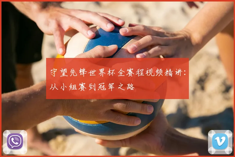 守望先锋世界杯全赛程视频精讲:从小组赛到冠军之路