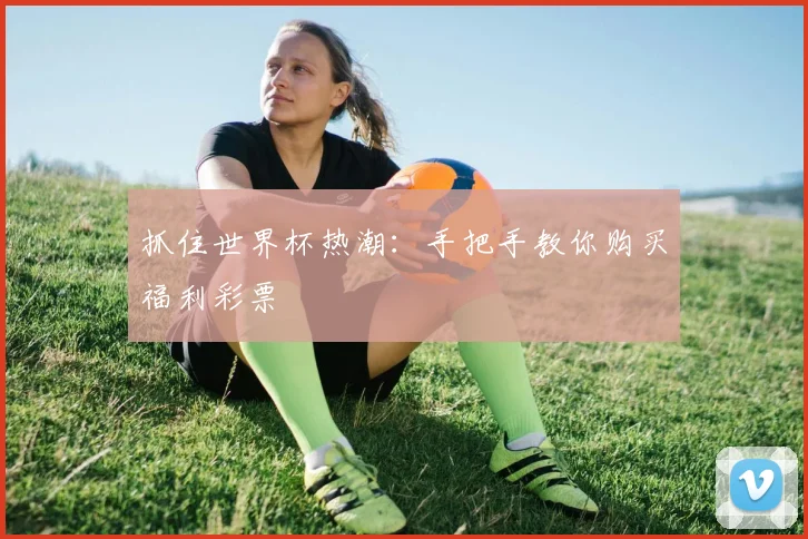 抓住世界杯热潮:手把手教你购买福利彩票