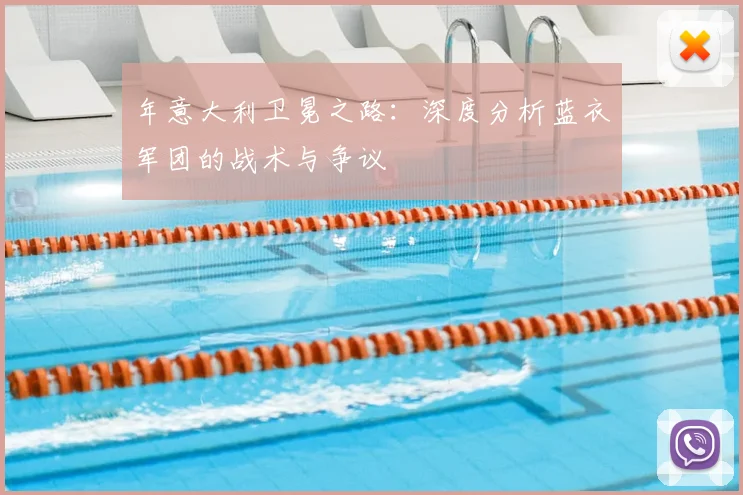 年意大利卫冕之路：深度分析蓝衣军团的战术与争议