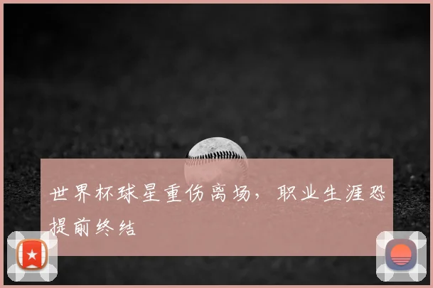 世界杯球星重伤离场,职业生涯恐提前终结