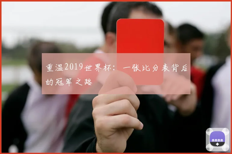 重温2019世界杯：一张比分表背后的冠军之路