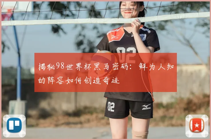 揭秘98世界杯黑马密码:鲜为人知的阵容如何创造奇迹