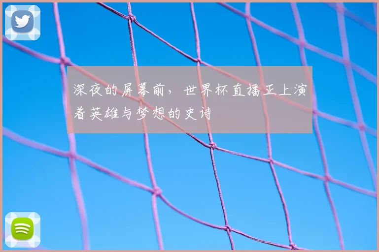 深夜的屏幕前，世界杯直播正上演着英雄与梦想的史诗