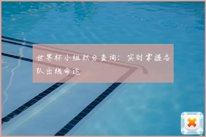 世界杯小组积分查询:实时掌握各队出线命运