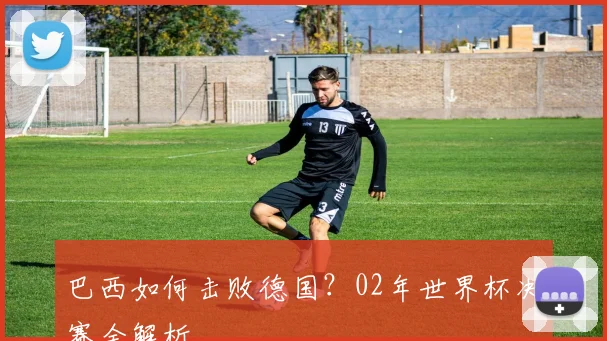 巴西如何击败德国?02年世界杯决赛全解析