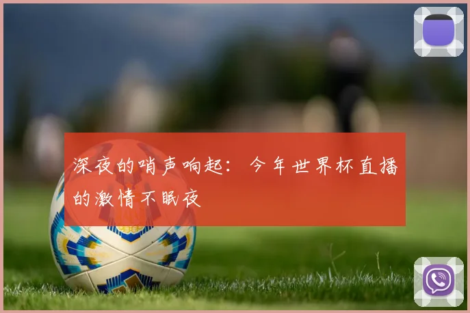 深夜的哨声响起：今年世界杯直播的激情不眠夜