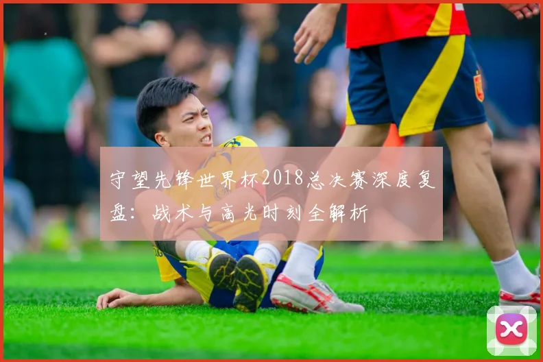 守望先锋世界杯2018总决赛深度复盘：战术与高光时刻全解析