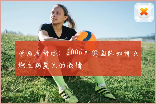 亲历者讲述:2006年德国队如何点燃主场夏天的激情
