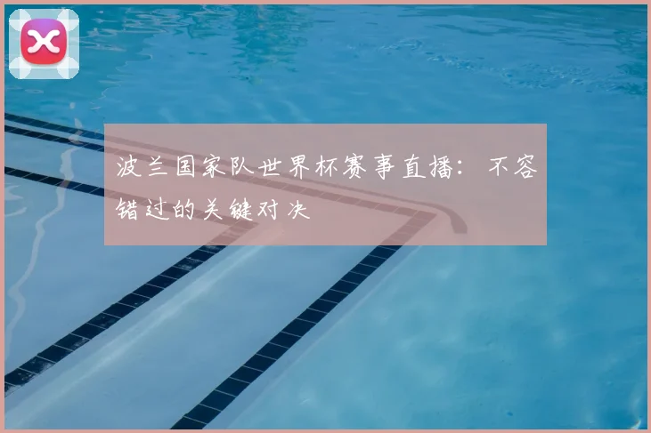 波兰国家队世界杯赛事直播:不容错过的关键对决