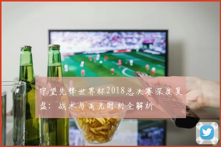 守望先锋世界杯2018总决赛深度复盘：战术与高光时刻全解析