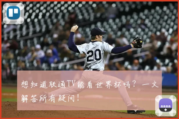 想知道联通TV能看世界杯吗?一文解答所有疑问!