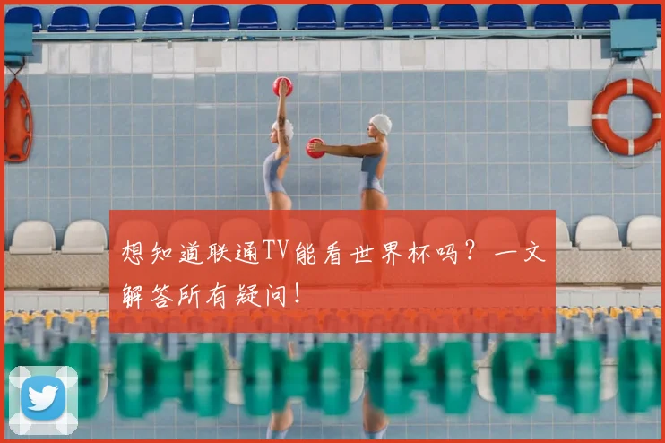 想知道联通TV能看世界杯吗?一文解答所有疑问!