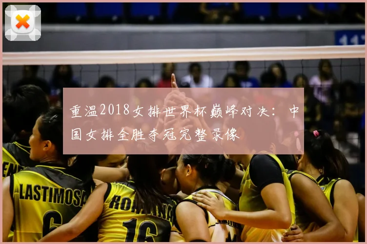 重温2018女排世界杯巅峰对决：中国女排全胜夺冠完整录像